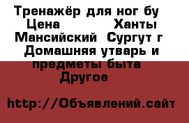 Тренажёр для ног бу › Цена ­ 1 000 - Ханты-Мансийский, Сургут г. Домашняя утварь и предметы быта » Другое   